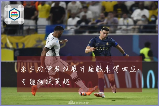米兰对伊劳拉展开接触未得回应，可能转投英超