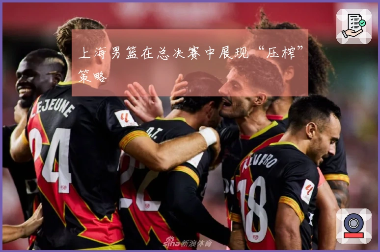 上海男篮在总决赛中展现“压榨”策略
