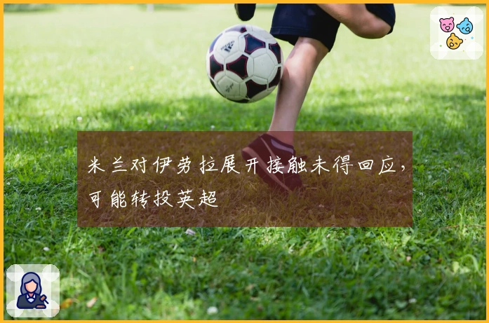 米兰对伊劳拉展开接触未得回应，可能转投英超